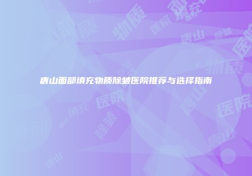 唐山面部填充物质除皱医院推荐与选择指南
