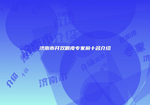 济南市开双眼皮专家前十名介绍
