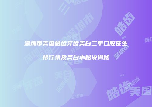 深圳市美国皓齿牙齿美白三甲口腔医生排行榜及美白小秘诀揭秘