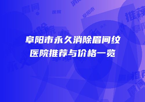 阜阳市永久消除眉间纹医院推荐与价格一览