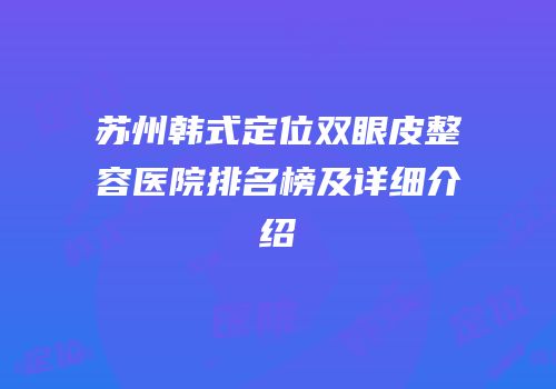 苏州韩式定位双眼皮整容医院排名榜及详细介绍