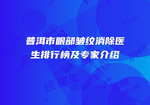普洱市眼部皱纹消除医生排行榜及专家介绍