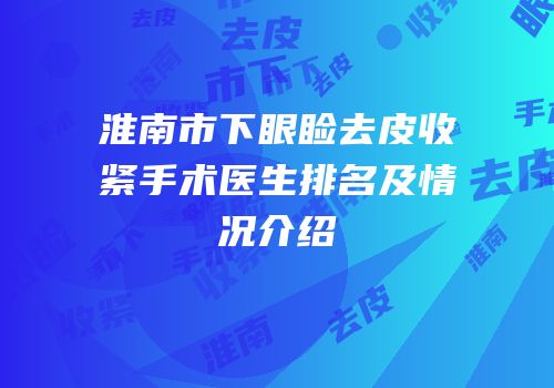 淮南市下眼睑去皮收紧手术医生排名及情况介绍