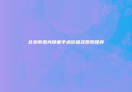 北京市激光除疤手术价格及医院推荐