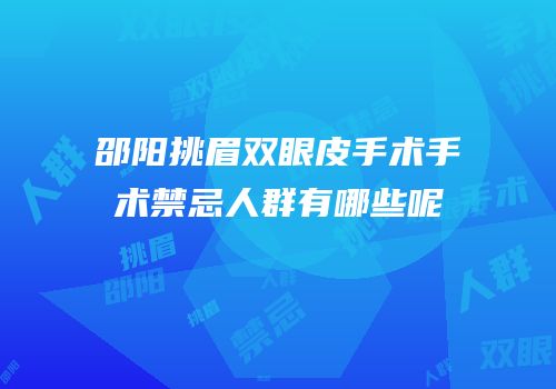 邵阳挑眉双眼皮手术手术禁忌人群有哪些呢
