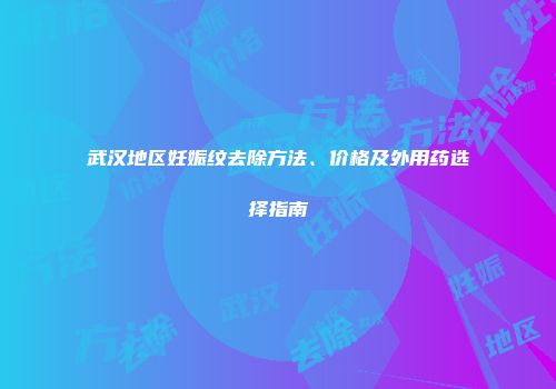武汉地区妊娠纹去除方法、价格及外用药选择指南
