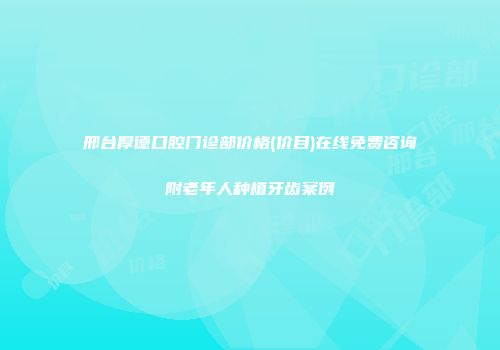 邢台厚德口腔门诊部价格(价目)在线免费咨询附老年人种植牙齿案例