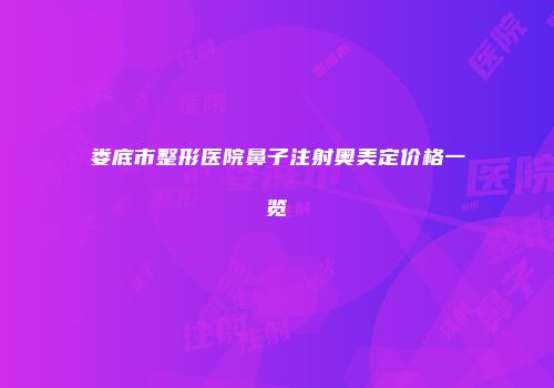 娄底市整形医院鼻子注射奥美定价格一览