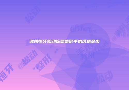 滁州恒牙松动恢复整形手术价格多少