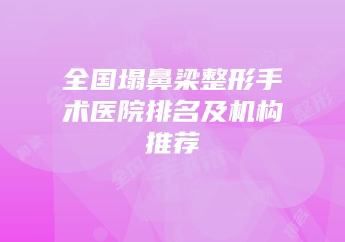 全国塌鼻梁整形手术医院排名及机构推荐