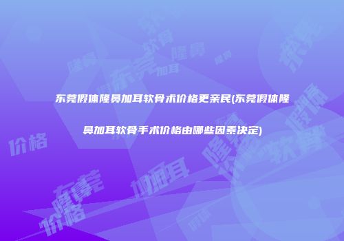东莞假体隆鼻加耳软骨术价格更亲民(东莞假体隆鼻加耳软骨手术价格由哪些因素决定)