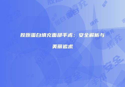 胶原蛋白填充面部手术：安全解析与美丽追求
