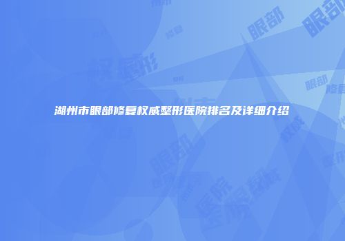 湖州市眼部修复权威整形医院排名及详细介绍
