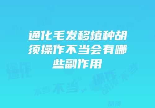 通化毛发移植种胡须操作不当会有哪些副作用