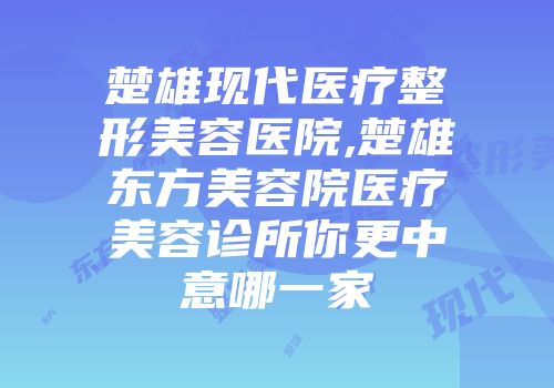 楚雄现代医疗整形美容医院,楚雄东方美容院医疗美容诊所你更中意哪一家