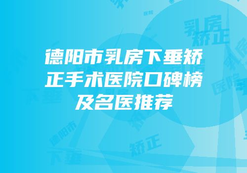 德阳市乳房下垂矫正手术医院口碑榜及名医推荐