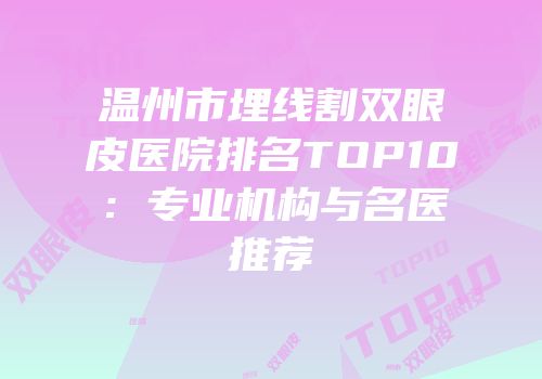 温州市埋线割双眼皮医院排名TOP10：专业机构与名医推荐
