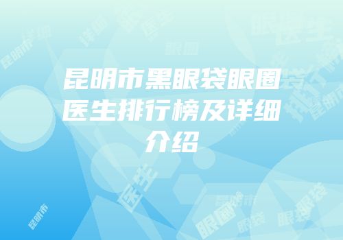 昆明市黑眼袋眼圈医生排行榜及详细介绍