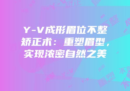 Y-V成形眉位不整矫正术：重塑眉型，实现浓密自然之美