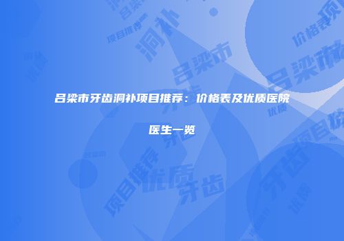 吕梁市牙齿洞补项目推荐：价格表及优质医院医生一览