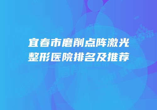 宜春市磨削点阵激光整形医院排名及推荐