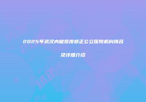 2025年武汉内眦赘皮矫正公立医院机构排名及详细介绍