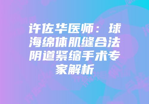 许佐华医师：球海绵体肌缝合法阴道紧缩手术专家解析