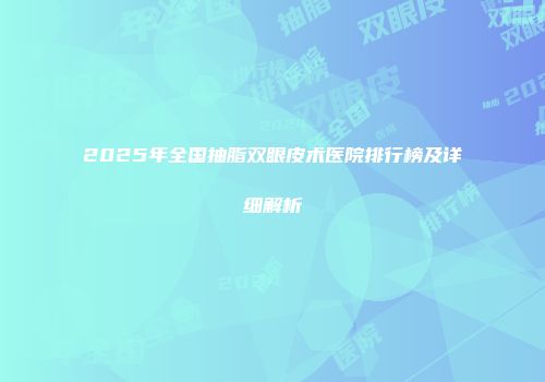2025年全国抽脂双眼皮术医院排行榜及详细解析