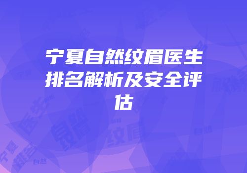 宁夏自然纹眉医生排名解析及安全评估