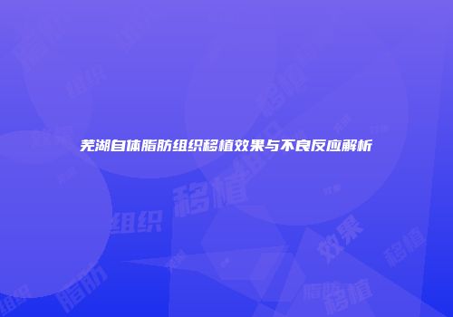 芜湖自体脂肪组织移植效果与不良反应解析