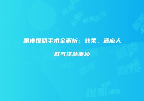 眼皮提肌手术全解析：效果、适应人群与注意事项