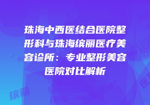 珠海中西医结合医院整形科与珠海缤丽医疗美容诊所：专业整形美容医院对比解析