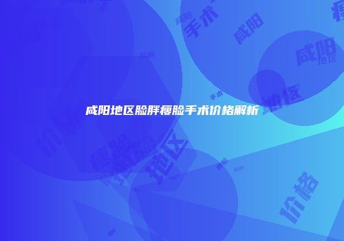 咸阳地区脸胖瘦脸手术价格解析