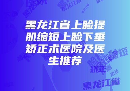 黑龙江省上睑提肌缩短上睑下垂矫正术医院及医生推荐