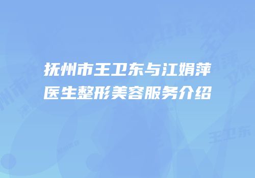 抚州市王卫东与江娟萍医生整形美容服务介绍