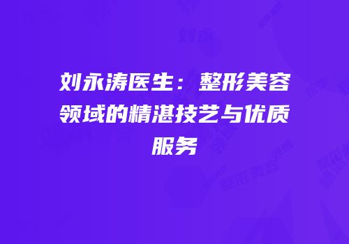 刘永涛医生：整形美容领域的精湛技艺与优质服务