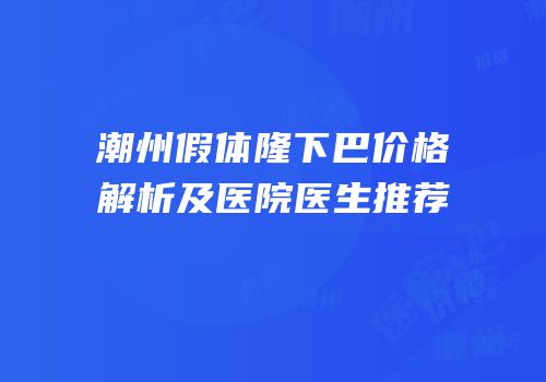 潮州假体隆下巴价格解析及医院医生推荐