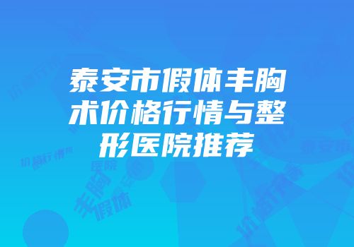 泰安市假体丰胸术价格行情与整形医院推荐