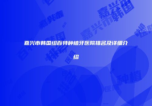 嘉兴市韩国纽百特种植牙医院排名及详细介绍