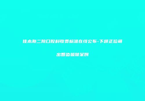 佳木斯二院口腔科收费标准在线公布-下颌正位萌出智齿拔除案例