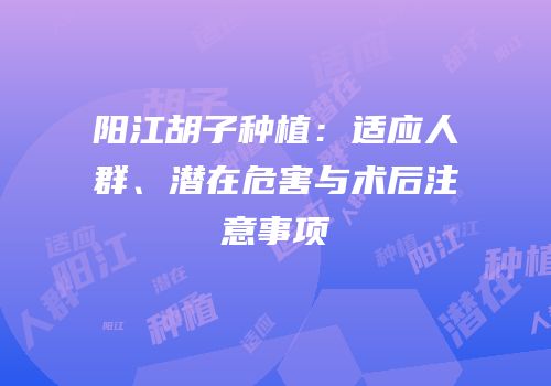 阳江胡子种植：适应人群、潜在危害与术后注意事项