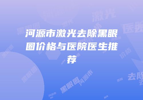 河源市激光去除黑眼圈价格与医院医生推荐