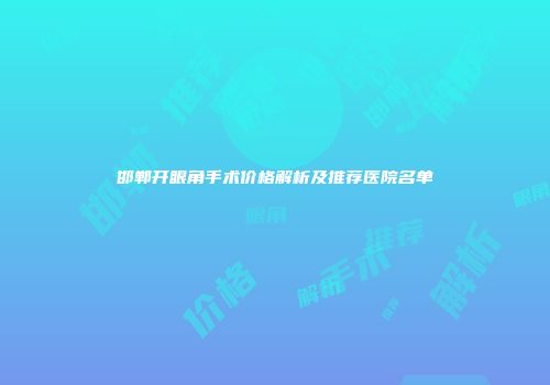 邯郸开眼角手术价格解析及推荐医院名单