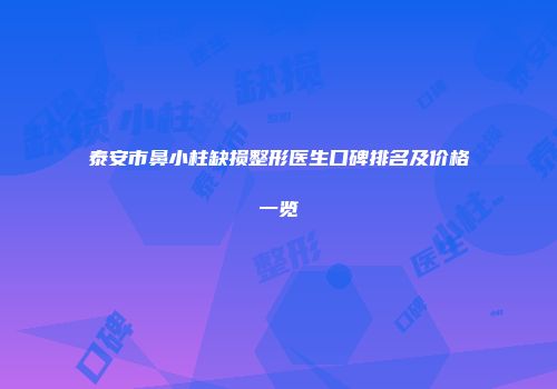泰安市鼻小柱缺损整形医生口碑排名及价格一览