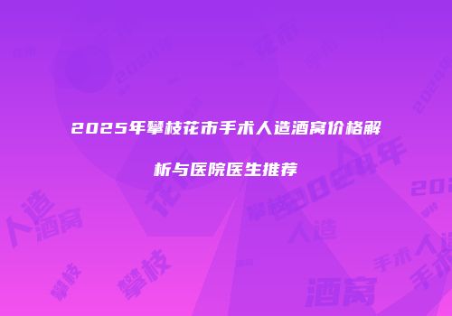 2025年攀枝花市手术人造酒窝价格解析与医院医生推荐