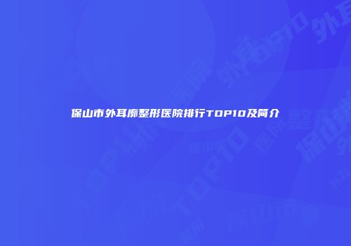 保山市外耳廓整形医院排行TOP10及简介