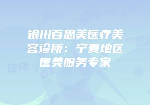 银川百思美医疗美容诊所：宁夏地区医美服务专家