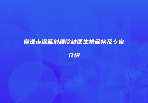 常德市深蓝射频除皱医生排名榜及专家介绍
