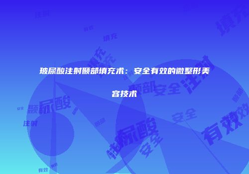 玻尿酸注射颞部填充术：安全有效的微整形美容技术