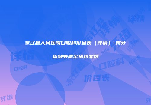 东辽县人民医院口腔科价目表（详情）-附牙齿缺失固定搭桥案例